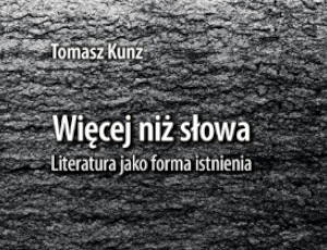 Tomasz Kunz, Więcej niż słowa. Literatura jako forma istnienia,
